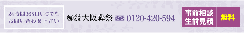 24時間365日いつでもお問い合わせ下さい　大阪葬祭 TEL:0120-420-594　事前相談・生前見積　無料