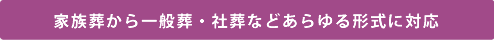 家族葬から一般葬・社葬などあらゆる形式に対応